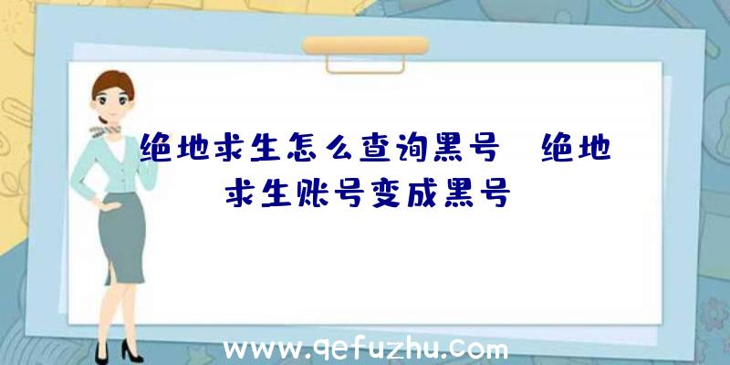 「绝地求生怎么查询黑号」|绝地求生账号变成黑号